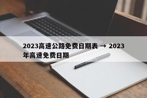 2023高速公路免费日期表 → 2023年高速免费日期