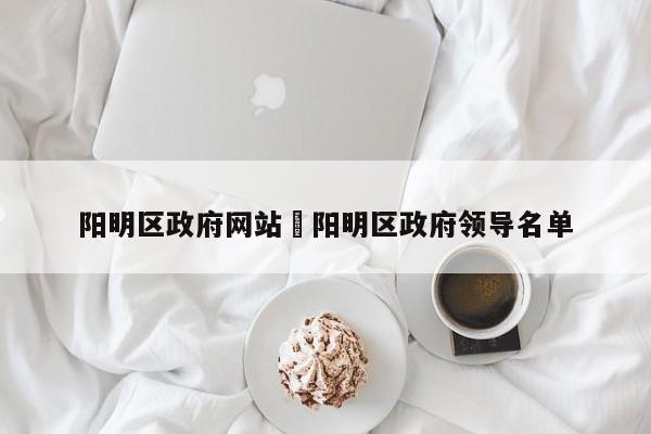 阳明区政府网站›阳明区政府领导名单