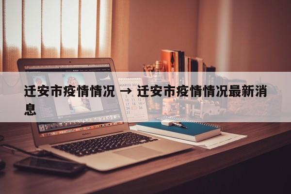 迁安市疫情情况 → 迁安市疫情情况最新消息