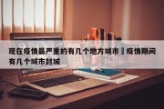 现在疫情最严重的有几个地方城市›疫情期间有几个城市封城