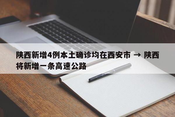 陕西新增4例本土确诊均在西安市 → 陕西将新增一条高速公路