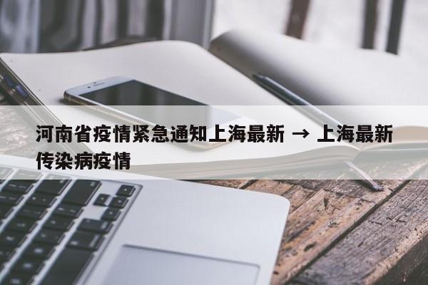 河南省疫情紧急通知上海最新 → 上海最新传染病疫情