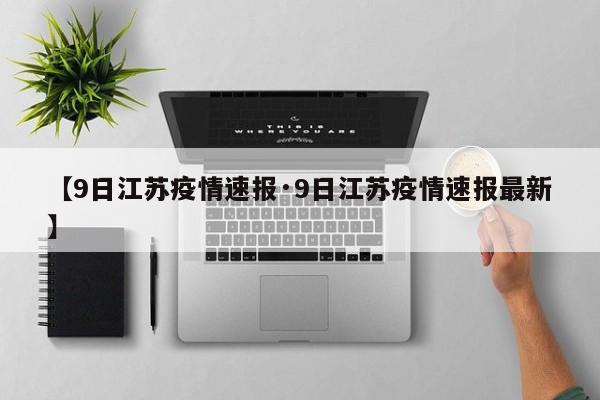 【9日江苏疫情速报·9日江苏疫情速报最新】