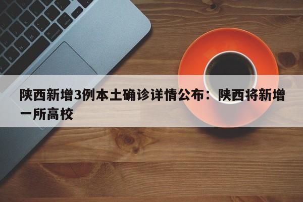 陕西新增3例本土确诊详情公布:陕西将新增一所高校