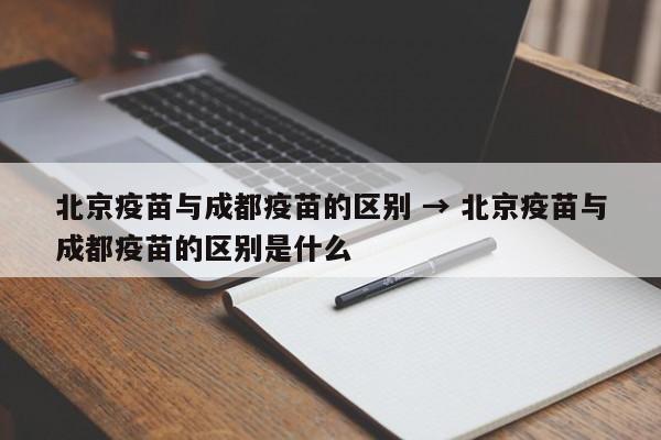 北京疫苗与成都疫苗的区别 → 北京疫苗与成都疫苗的区别是什么