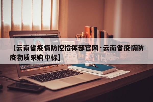 【云南省疫情防控指挥部官网·云南省疫情防疫物质采购中标】
