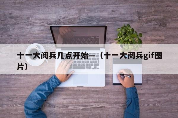 十一大阅兵几点开始—(十一大阅兵gif图片)