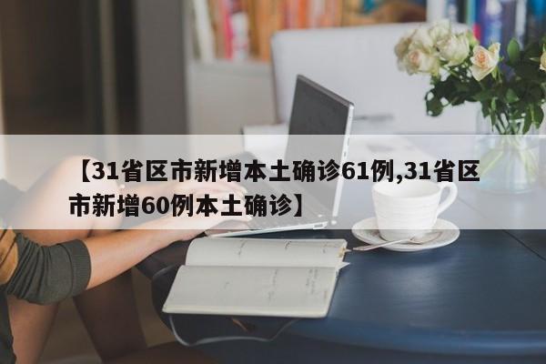 【31省区市新增本土确诊61例,31省区市新增60例本土确诊】