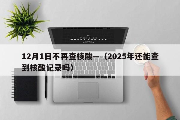 12月1日不再查核酸—(2025年还能查到核酸记录吗)