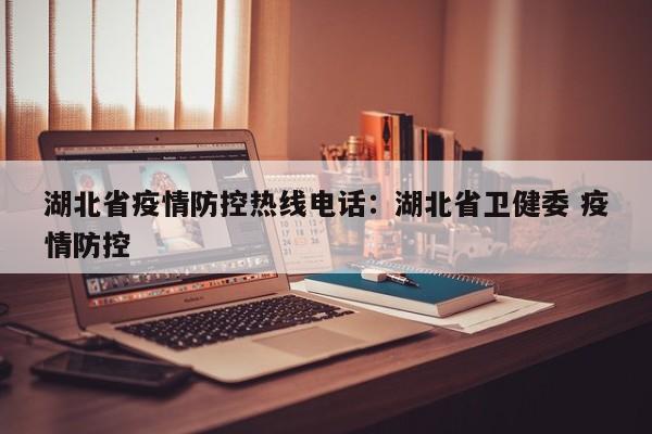 湖北省疫情防控热线电话:湖北省卫健委 疫情防控