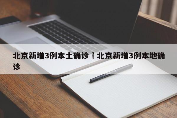 北京新增3例本土确诊›北京新增3例本地确诊