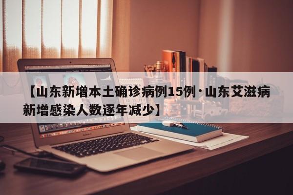 【山东新增本土确诊病例15例·山东艾滋病新增感染人数逐年减少】