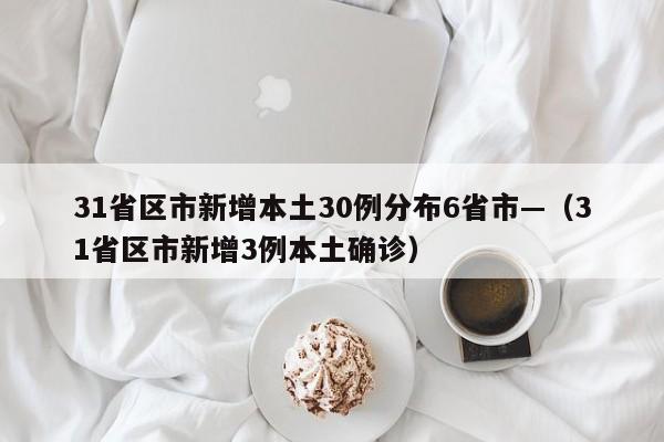 31省区市新增本土30例分布6省市—(31省区市新增3例本土确诊)