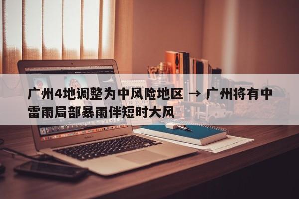 广州4地调整为中风险地区 → 广州将有中雷雨局部暴雨伴短时大风