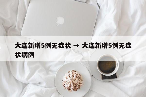大连新增5例无症状 → 大连新增5例无症状病例