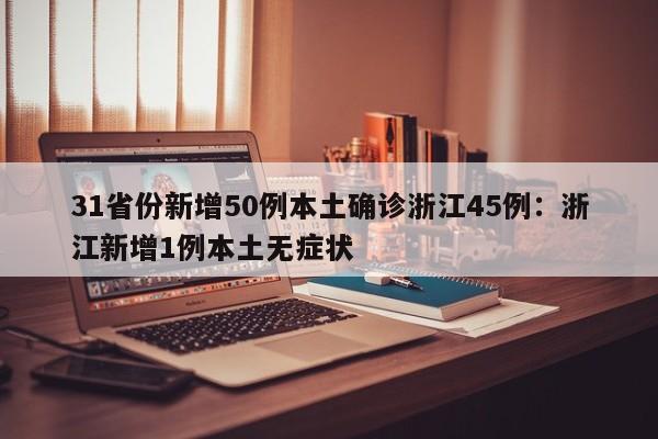 31省份新增50例本土确诊浙江45例:浙江新增1例本土无症状