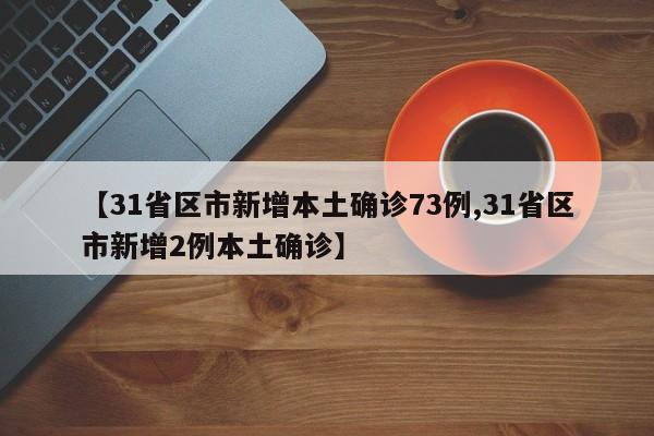 【31省区市新增本土确诊73例,31省区市新增2例本土确诊】
