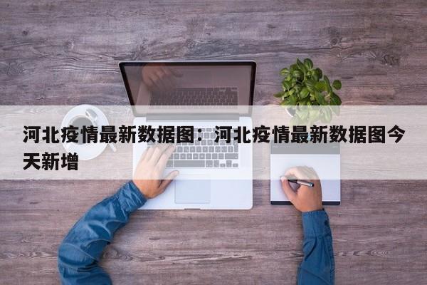 河北疫情最新数据图:河北疫情最新数据图今天新增