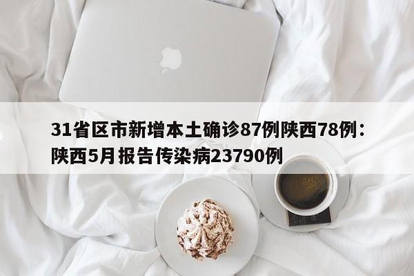 31省区市新增本土确诊87例陕西78例:陕西5月报告传染病23790例
