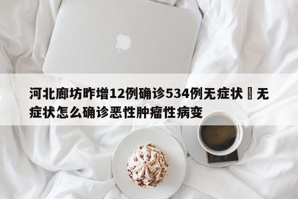 河北廊坊昨增12例确诊534例无症状›无症状怎么确诊恶性肿瘤性病变
