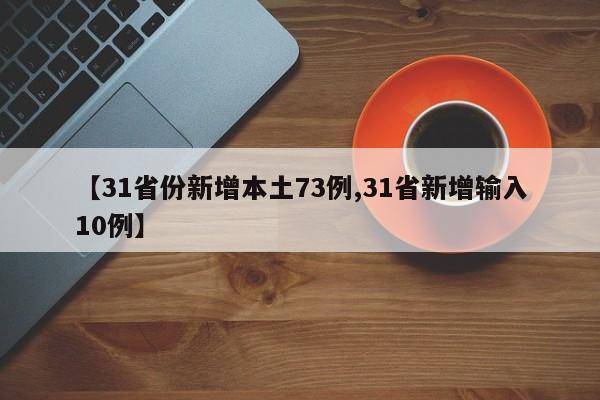 【31省份新增本土73例,31省新增输入10例】