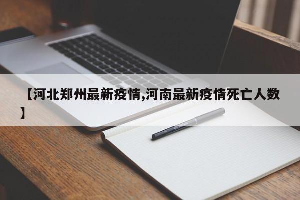 【河北郑州最新疫情,河南最新疫情死亡人数】