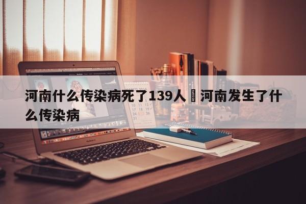 河南什么传染病死了139人›河南发生了什么传染病