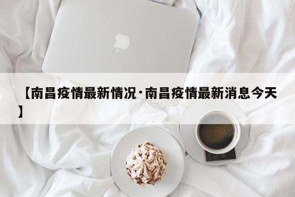 【南昌疫情最新情况·南昌疫情最新消息今天】