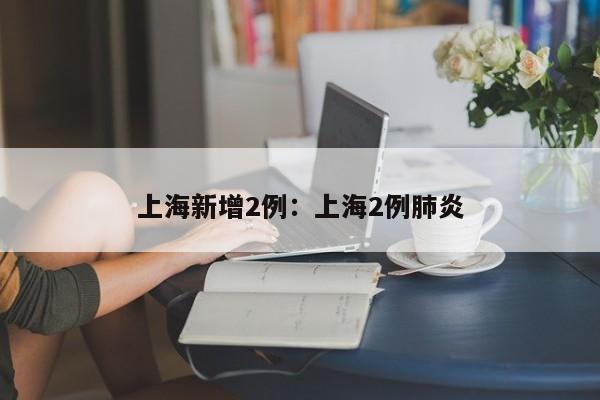上海新增2例:上海2例肺炎