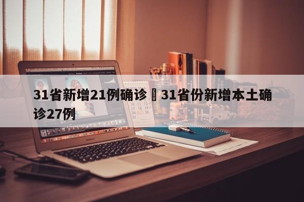 31省新增21例确诊›31省份新增本土确诊27例