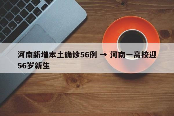 河南新增本土确诊56例 → 河南一高校迎56岁新生