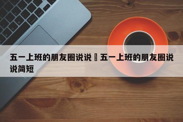 五一上班的朋友圈说说›五一上班的朋友圈说说简短