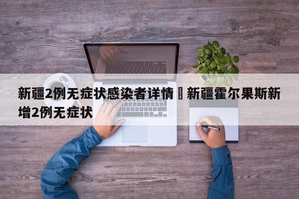 新疆2例无症状感染者详情›新疆霍尔果斯新增2例无症状