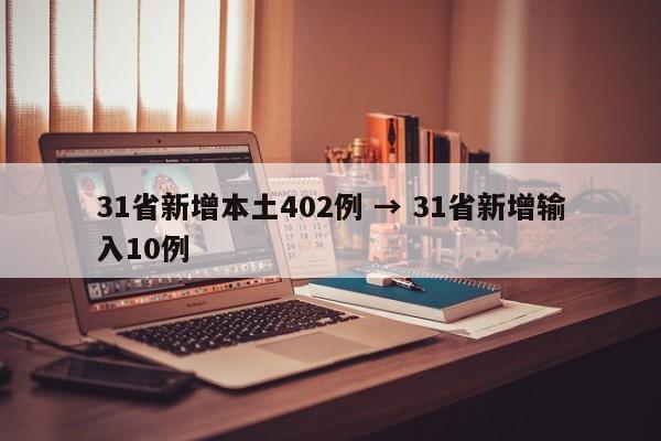 31省新增本土402例 → 31省新增输入10例