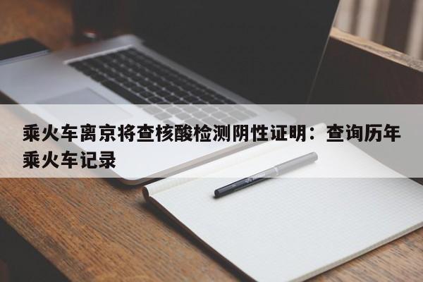 乘火车离京将查核酸检测阴性证明:查询历年乘火车记录