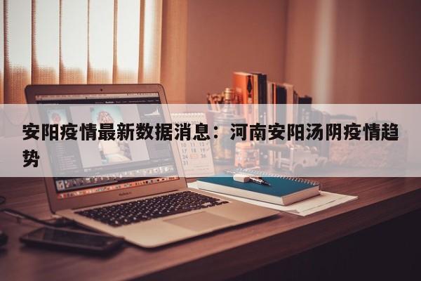 安阳疫情最新数据消息:河南安阳汤阴疫情趋势