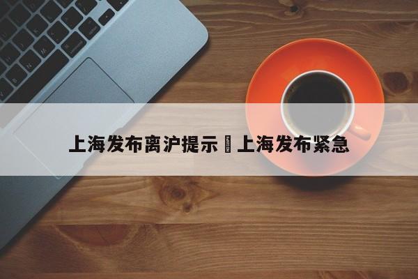 上海发布离沪提示›上海发布紧急