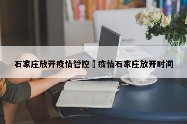 石家庄放开疫情管控›疫情石家庄放开时间