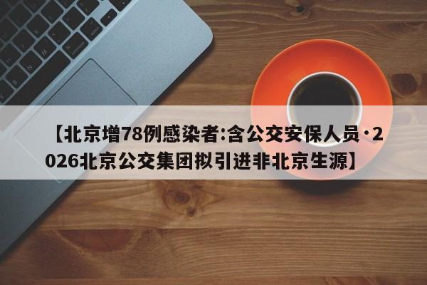 【北京增78例感染者:含公交安保人员·2026北京公交集团拟引进非北京生源】