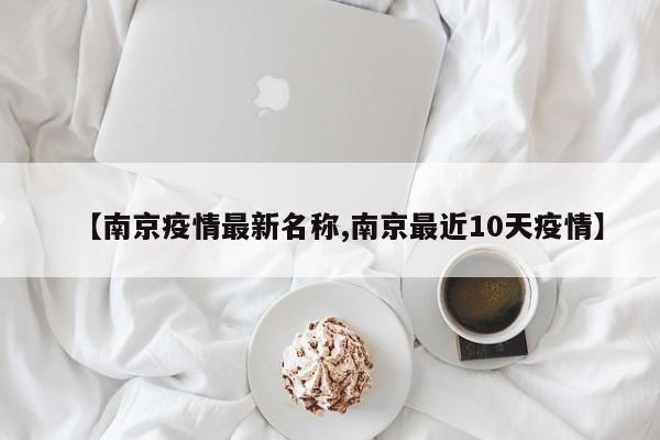 【南京疫情最新名称,南京最近10天疫情】