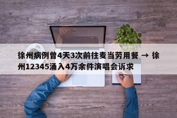 徐州病例曾4天3次前往麦当劳用餐 → 徐州12345涌入4万余件演唱会诉求