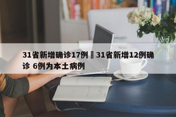 31省新增确诊17例›31省新增12例确诊 6例为本土病例