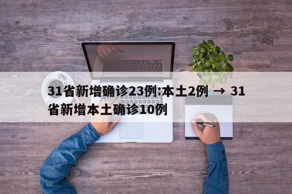 31省新增确诊23例:本土2例 → 31省新增本土确诊10例