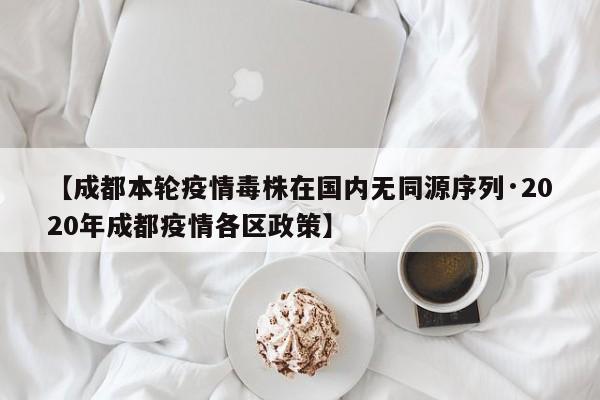 【成都本轮疫情毒株在国内无同源序列·2020年成都疫情各区政策】