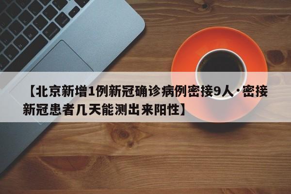 【北京新增1例新冠确诊病例密接9人·密接新冠患者几天能测出来阳性】