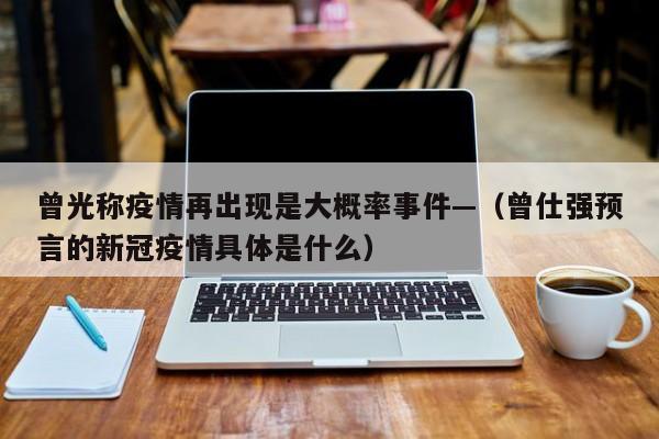 曾光称疫情再出现是大概率事件—(曾仕强预言的新冠疫情具体是什么)