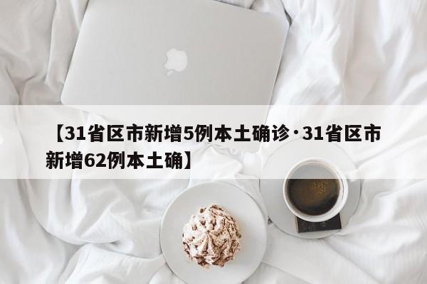 【31省区市新增5例本土确诊·31省区市新增62例本土确】