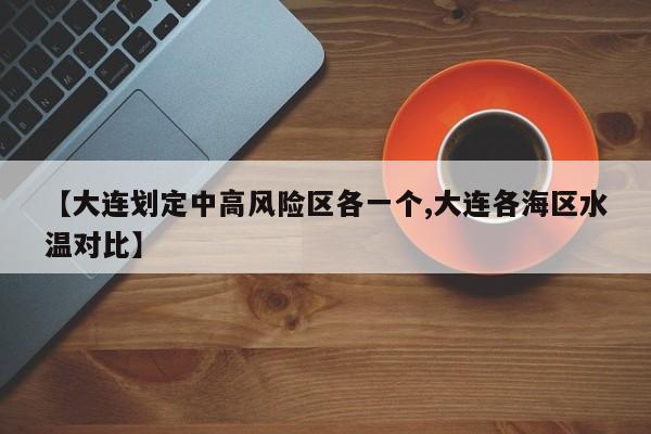 【大连划定中高风险区各一个,大连各海区水温对比】