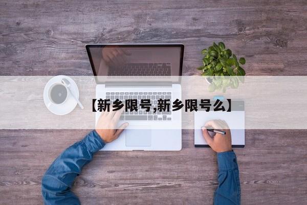 【新乡限号,新乡限号么】