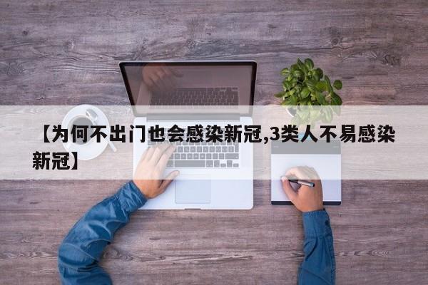【为何不出门也会感染新冠,3类人不易感染新冠】